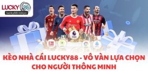 Kèo Nhà Cái LUCKY88 - Vô Vàn Lựa Chọn Cho Người Thông Minh