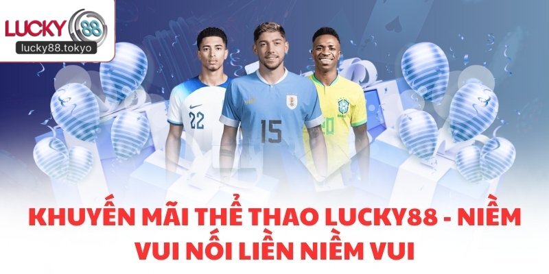 Khuyến Mãi Thể Thao LUCKY88 - Niềm Vui Nối Liền Niềm Vui