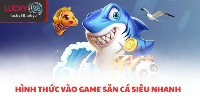 Hình thức vào game săn cá siêu nhanh